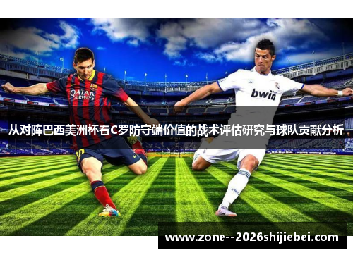 从对阵巴西美洲杯看C罗防守端价值的战术评估研究与球队贡献分析 从对阵巴西美洲杯看C罗防守端价值的战术评估研究与球队贡献分析